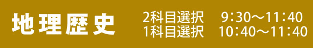 地理歴史 二科目選択9:30～11:40・一科目選択10:40～11:40