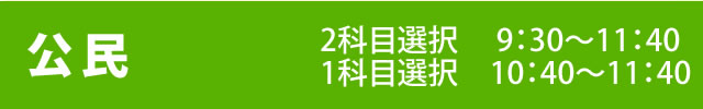 公民 二科目選択9：30～11：40・一科目選択10:40～11:40