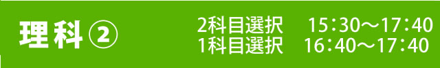 理科(2) ニ科目選択 15:30～17:40、一科目選択 16:40～17:40