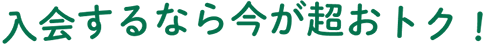 入会するなら今が超おトク!