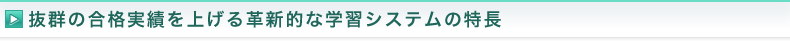 抜群の合格実績を上げる革新的な学習システムの特徴