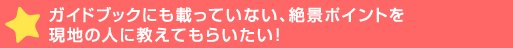 ガイドブックにも載っていない、絶景ポイントを現地の人に教えてもら>！