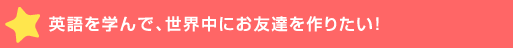 英語を学んで、世界中にお友達を作り>