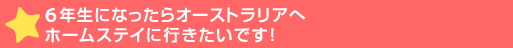 6年生になったらオーストラリアへホームステイに行き>す！