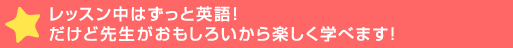 レッスン中はずっと英語！だけど先生がおもしろいから楽>べます！