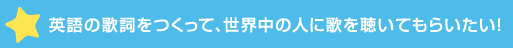 英語の歌詞をつくって、世界中の人に歌を聴いても>い！