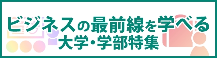 ビジネスの最前線を学べる大学・学部特集