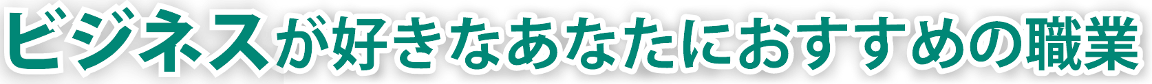 ビジネスが好きなあなたにおすすめの職業