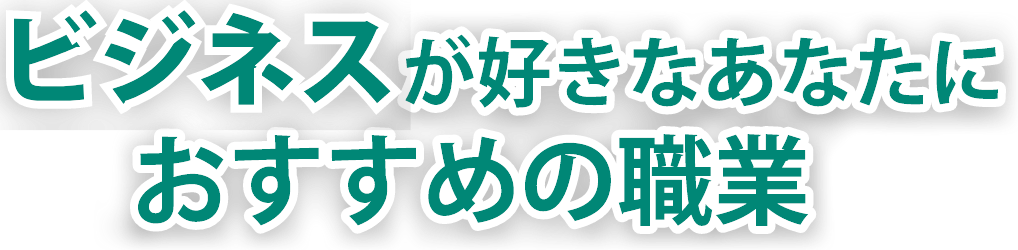 ビジネスが好きなあなたにおすすめの職業