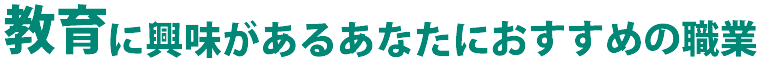 教育に興味があるあなたにおすすめの職業