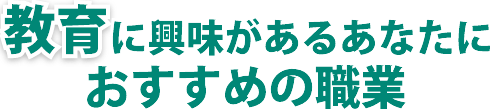 教育に興味があるあなたにおすすめの職業