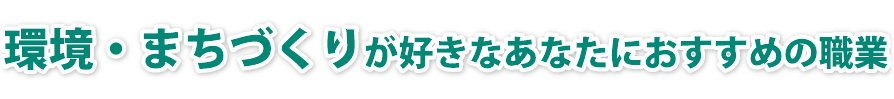 環境・まちづくりに興味があるあなたにおすすめの職業