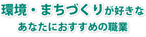 環境・まちづくりに興味があるあなたにおすすめの職業