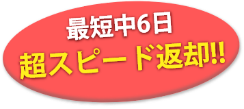 最短中6日 超スピード返却！
