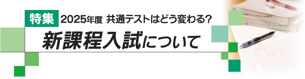 特集 2025年度 共通テストはどう変わる？ 新課程入試について 高2生以下対象