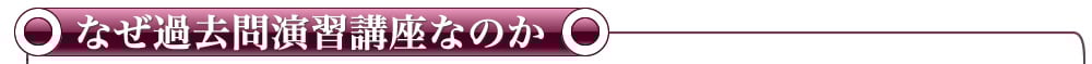 なぜ過去問演習講座なのか