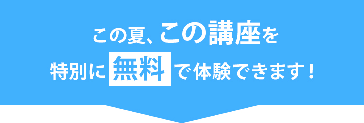 この夏、この講座を特別に無料で体験できます!