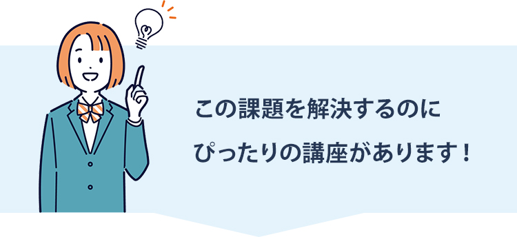 この課題を解決するのにぴったりの講座があります!