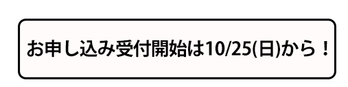 お申し込みは10月25日(金)から!